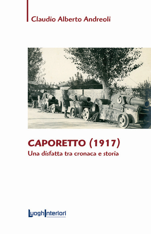 Caporetto (1917). Una disfatta tra cronaca e storia - Andreoli Claudio