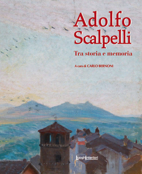 Adolfo Scalpelli. Tra storia e memoria. Ediz. illustrata - Bernoni C. (cur.