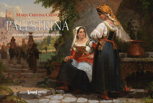Palestrina. Un grand tour lungo tremila anni - Crespo Maria Cristina