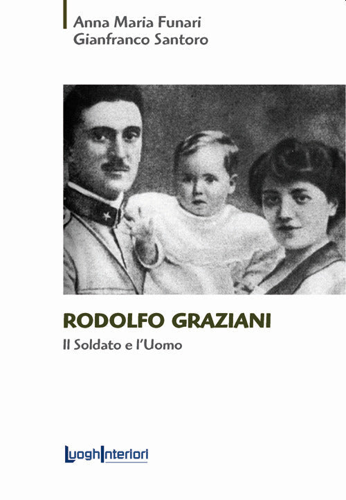 Rodolfo Graziani. Il soldato e l'uomo - Funari Anna Maria; Santoro Gianfranco